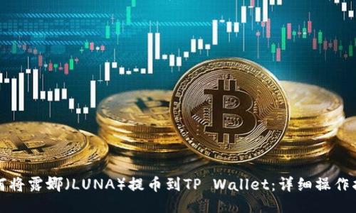 如何将露娜（LUNA）提币到TP Wallet：详细操作指南