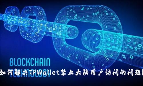 如何解决TPWallet禁止大陆用户访问的问题？