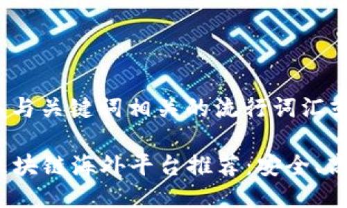 思考一个的，融入与关键词相关的流行词汇或趋势：

2023年最好的区块链海外平台推荐：安全、高效与投资新选择