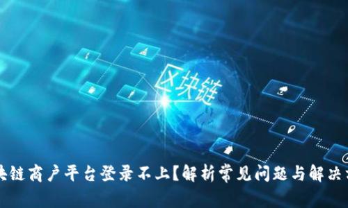区块链商户平台登录不上？解析常见问题与解决方法