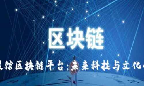 探索科技馆区块链平台：未来科技与文化的交汇点