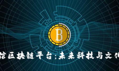 探索科技馆区块链平台：未来科技与文化的交汇点