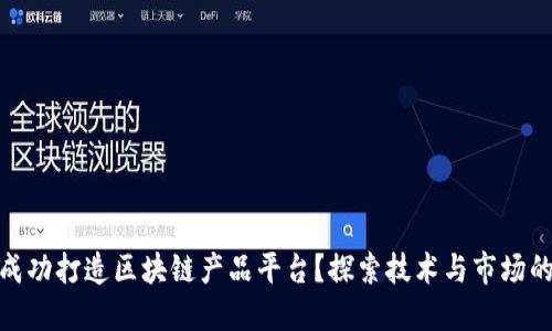 如何成功打造区块链产品平台？探索技术与市场的结合