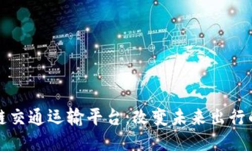 探索区块链交通运输平台：改变未来出行的游戏规则