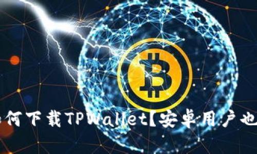 苹果手机用户如何下载TPWallet？安卓用户也不能错过的指南