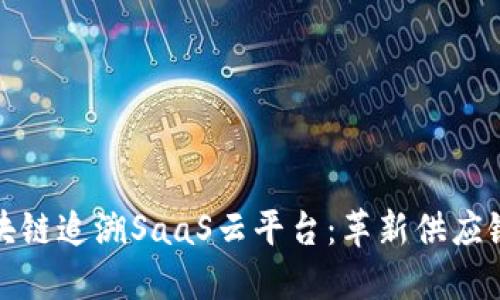 探索超级码区块链追溯SaaS云平台：革新供应链透明度的未来