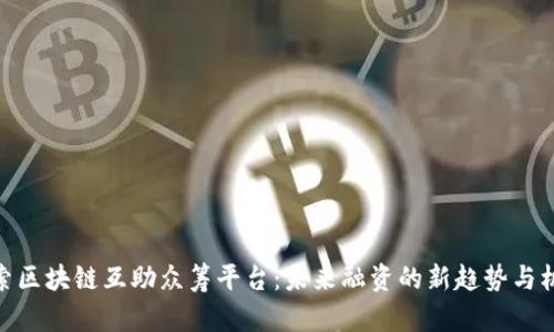 探索区块链互助众筹平台：未来融资的新趋势与机遇