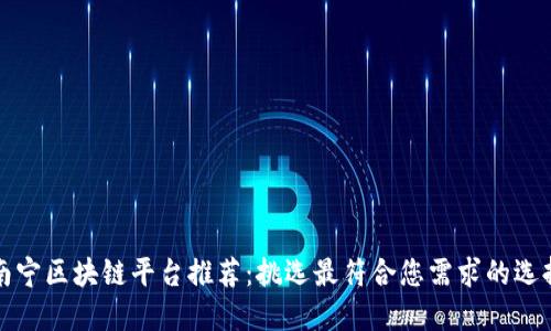 南宁区块链平台推荐：挑选最符合您需求的选择