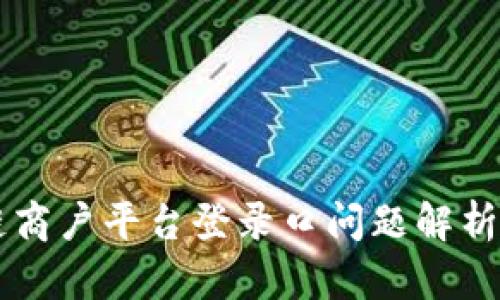 云南区块链商户平台登录口问题解析与解决方案