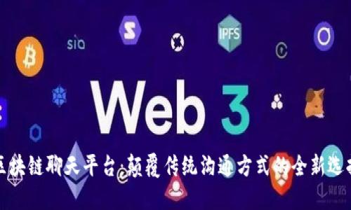 区块链聊天平台：颠覆传统沟通方式的全新选择