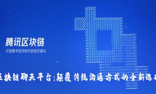 区块链聊天平台：颠覆传统沟通方式的全新选择