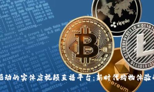 区块链驱动的实体店视频直播平台：新时代购物体验的引导者