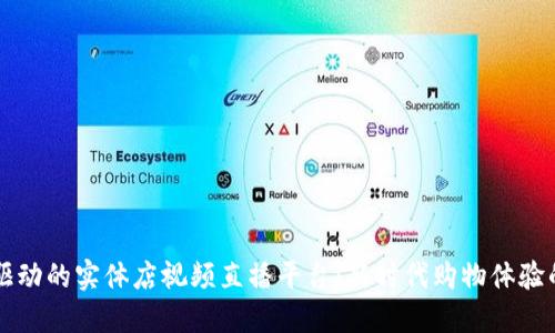 区块链驱动的实体店视频直播平台：新时代购物体验的引导者
