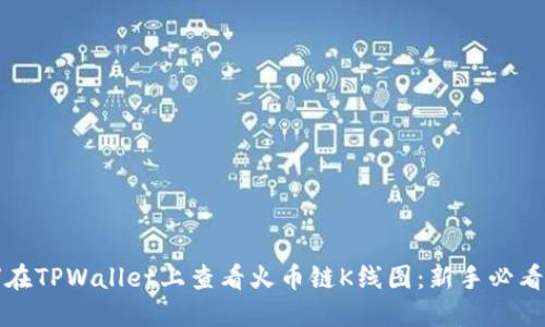 如何在TPWallet上查看火币链K线图：新手必看指南