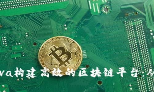 如何利用Java构建高效的区块链平台：从基础到实践