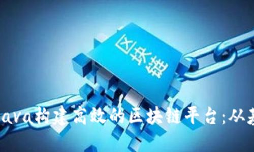 如何利用Java构建高效的区块链平台：从基础到实践