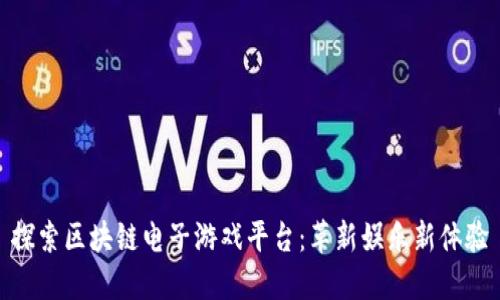 探索区块链电子游戏平台：革新娱乐新体验
