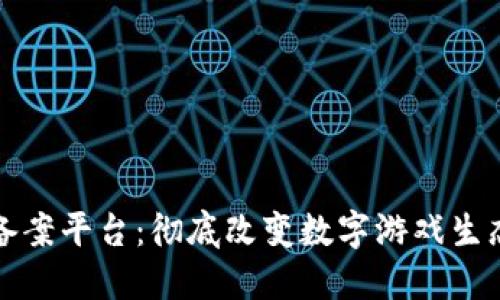 区块链游戏备案平台：彻底改变数字游戏生态的未来之路