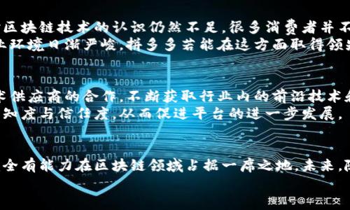 盘点拼多多的区块链平台：推动电商的未来/
拼多多, 区块链, 电商, 技术创新, 数字经济/guanjianci

一、引言：区块链与电商的完美结合
在当今数字经济的浪潮中，区块链技术以其去中心化、透明、不可篡改等特性，逐渐在电商领域崭露头角。拼多多作为国内电商的佼佼者，也在积极探索区块链技术的应用，为消费者和商家提供更加安全、高效的购物体验。本文将详细介绍拼多多在区块链领域的探索与实践。

二、拼多多区块链平台的基本概况
拼多多利用区块链技术，主要集中在供应链管理、商品溯源和信息透明等方面。通过建立区块链平台，拼多多旨在提升商品的可信度，减少假货的出现，并为消费者提供更多的保障。基本来说，拼多多的区块链平台主要有以下几种：

三、拼多多的区块链技术应用

h41. 供应链管理/h4
拼多多在供应链管理方面积极运用区块链技术，以实现对货物的跟踪和监控。例如，商品从生产到仓储，再到物流和最终的消费者，每一个环节的数据都被实时记录在区块链上。这一过程不仅提高了效率，也降低了人工干预的可能性，使得每一件商品都能得到精准的跟踪。这种透明化的供应链管理，让消费者可以在购买时清楚地知道商品的来源和流通路径，极大增强了消费者的信任感。

h42. 商品溯源/h4
伴随着拼多多区块链平台的推出，商品的溯源问题得到了有效解决。通过区块链技术，拼多多能够对每一件商品进行信息的记录和追踪，从原料采购到生产加工，直至最终销售，每一个环节都能实时查询。这种溯源机制不仅能有效防止假冒伪劣商品的流入，还能让消费者在购买时更加安心。有数据显示，消费者对于那些能提供溯源信息的品牌，购买意愿明显提高，这也是拼多多在竞争中脱颖而出的重要因素。

h43. 信息透明性/h4
在传统电商平台上，商家与消费者之间的信息往往不对称，消费者对商品的真实性和安全性难以完全信任。拼多多的区块链平台通过提供公开透明的数据，使得消费者能够随时查询商品的真实信息。比如，用户在购买食品时，可以了解到其生产日期、货源地等信息，这些都通过区块链记录，无可篡改。这种信息的透明性不仅提升了消费者的购物体验，还帮助品牌商树立了良好的市场形象。

四、拼多多区块链平台的挑战与机遇
尽管拼多多在区块链技术的应用上取得了一定的进展，但在实际运营中仍面临不少挑战。一方面，区块链技术本身的复杂性和高成本让许多商家在应用时犹豫不决。另一方面，用户对区块链技术的认识仍然不足，很多消费者并不了解其优势，也未必会因为区块链的应用而增加购买欲望。
然而，挑战意味着机遇。在消费者对于信息透明性和商品溯源的需求日益增加的背景下，拼多多的区块链平台能够更好地满足这一需求。此外，随着社会对假货等问题的日益重视，商业环境日渐严峻，拼多多若能在这方面取得领先，无疑将获得巨大的市场份额。

五、未来展望：区块链与拼多多的共同成长
展望未来，拼多多在区块链技术的应用上可以进一步与创新。例如，通过整合大数据和人工智能等技术，构建更为智能化和自动化的区块链平台。同时，拼多多还可以加强与区块链技术供应商的合作，不断获取行业内的前沿技术和经验，为用户提供更好的服务。
此外，教育消费者了解区块链技术的优势，提升他们的参与热情，也是拼多多不可忽视的一环。通过多种渠道进行市场宣传和知识普及，能够有效增强消费者对拼多多区块链平台的认知度与信任度，从而促进平台的进一步发展。

六、总结：拼多多区块链的未来是光明的
拼多多的区块链平台在提升供应链管理、商品溯源和信息透明度等方面，展现出了巨大的发展潜力。虽然目前仍面临一些挑战，但凭借着持续的技术创新和灵活的市场策略，拼多多完全有能力在区块链领域占据一席之地。未来，随着整个电商行业对区块链的认知和重视程度的提高，拼多多的区块链平台必将迎来更加光明的发展前景。
总之，拼多多的区块链之路将是一段令人期待的旅程。通过技术的不断进步、市场的积极响应和消费者的支持，相信拼多多能够为电商行业带来更大的变革，重塑我们的购物体验。
