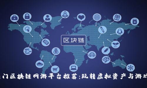 2023年热门区块链网游平台推荐：玩转虚拟资产与游戏的新时代