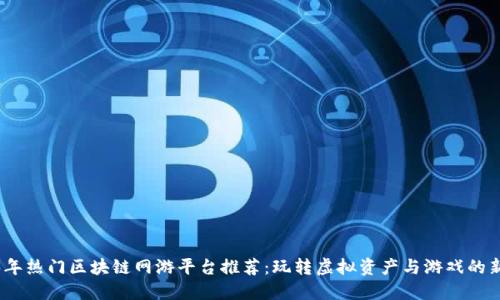2023年热门区块链网游平台推荐：玩转虚拟资产与游戏的新时代