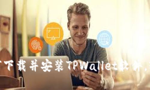 2023年最新指南：如何下载并安装TPWallet软件，轻松管理你的数字资产