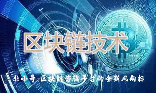 非小号：区块链咨询平台的全新风向标