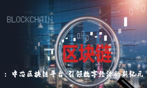 : 中芯区块链平台：引领数字经济的新纪元
