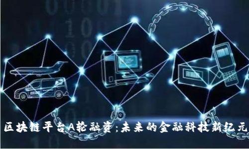 区块链平台A轮融资：未来的金融科技新纪元