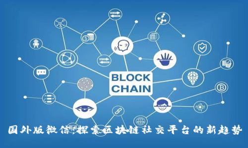 国外版微信：探索区块链社交平台的新趋势