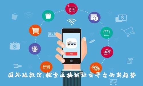 国外版微信：探索区块链社交平台的新趋势