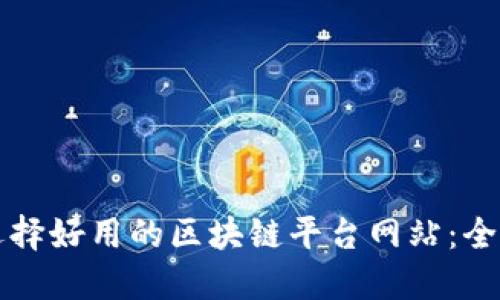 如何选择好用的区块链平台网站：全面指南