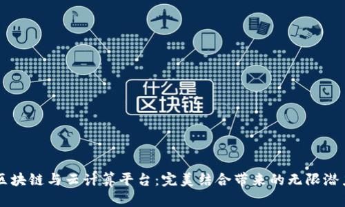 区块链与云计算平台：完美结合带来的无限潜力