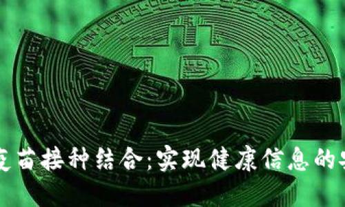 将区块链与疫苗接种结合：实现健康信息的安全共享平台