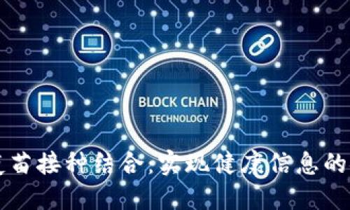将区块链与疫苗接种结合：实现健康信息的安全共享平台