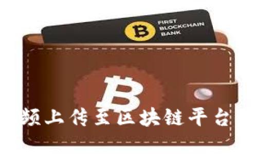 如何将视频上传至区块链平台：全面指南