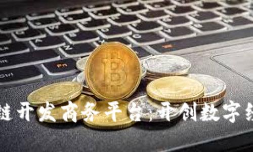 打造区块链开发商务平台：开创数字经济新纪元