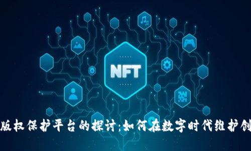 : 区块链版权保护平台的探讨：如何在数字时代维护创作者权利