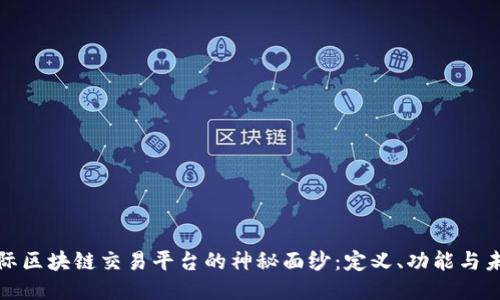 揭开国际区块链交易平台的神秘面纱：定义、功能与未来趋势