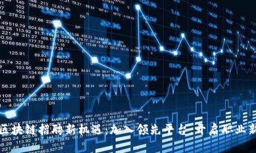 探索区块链招聘新机遇：加入领先平台，开启职业新篇章