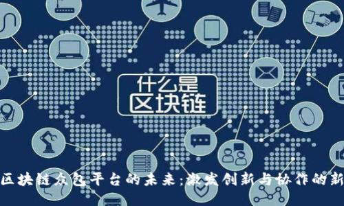 探索区块链众包平台的未来：激发创新与协作的新机遇