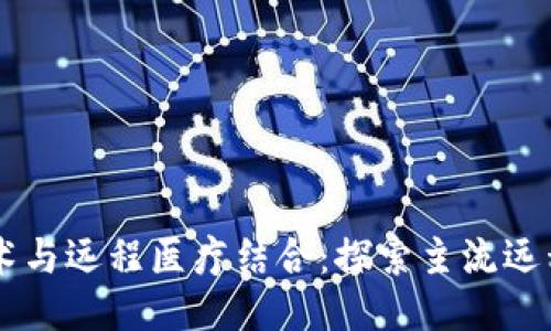 区块链技术与远程医疗结合：探索主流远程会诊平台