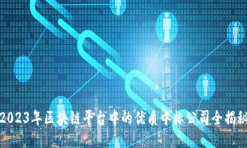 2023年区块链平台中的优质中标公司全揭秘