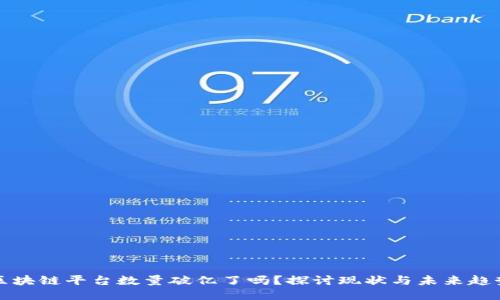 区块链平台数量破亿了吗？探讨现状与未来趋势