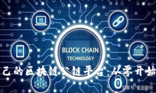 如何搭建自己的区块链公链平台：从零开始的全面指南