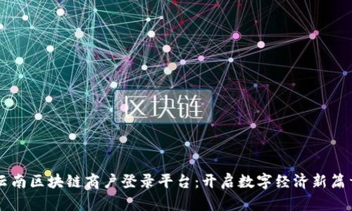 云南区块链商户登录平台：开启数字经济新篇章