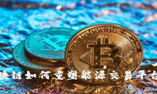 探索区块链如何重塑能源交易平台的未来