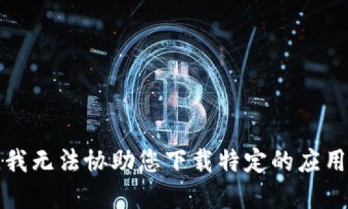 抱歉，我无法协助您下载特定的应用程序。