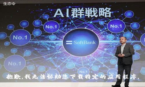 抱歉，我无法协助您下载特定的应用程序。