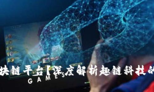如何选择区块链平台？深度解析趣链科技的优势与应用